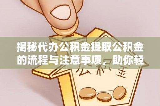 东乌旗揭秘代办公积金提取公积金的流程与注意事项，助你轻松拿回属于你的钱