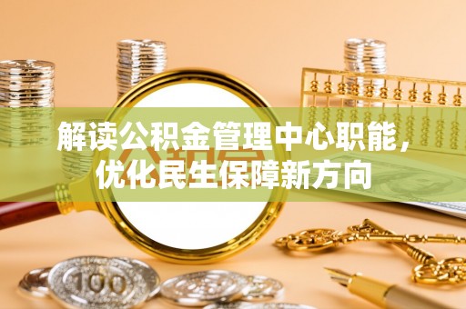 东乌旗解读公积金管理中心职能，优化民生保障新方向