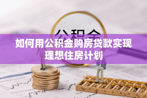东乌旗如何用公积金购房贷款实现理想住房计划
