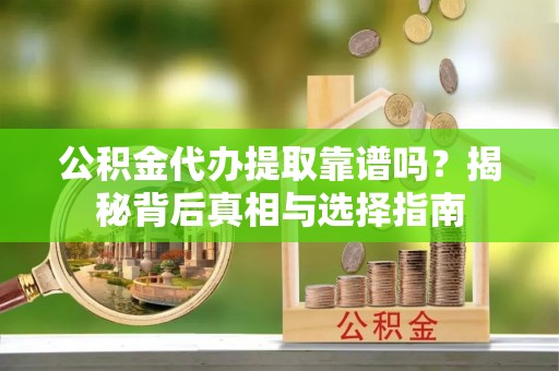 东乌旗公积金代办提取靠谱吗？揭秘背后真相与选择指南