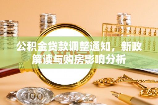 东乌旗公积金贷款调整通知，新政解读与购房影响分析