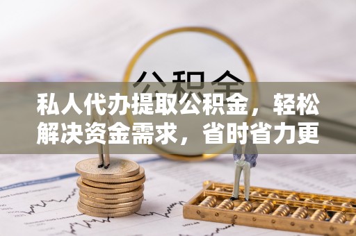 东乌旗私人代办提取公积金，轻松解决资金需求，省时省力更高效