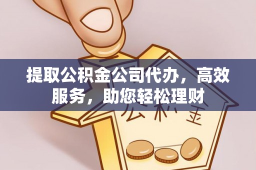 东乌旗提取公积金公司代办，高效服务，助您轻松理财