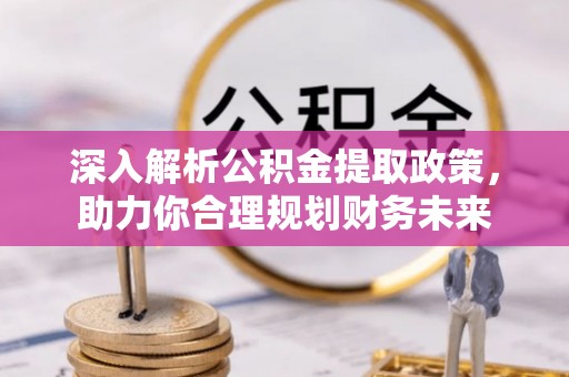 东乌旗深入解析公积金提取政策，助力你合理规划财务未来