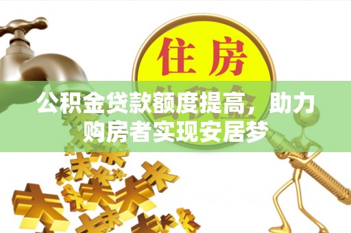 东乌旗公积金贷款额度提高，助力购房者实现安居梦