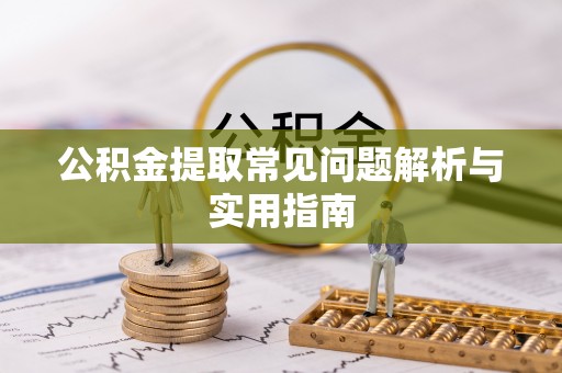 东乌旗公积金提取常见问题解析与实用指南
