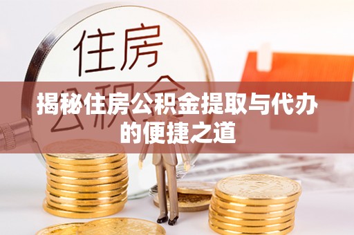 东乌旗揭秘住房公积金提取与代办的便捷之道
