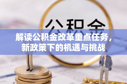 东乌旗解读公积金改革重点任务，新政策下的机遇与挑战