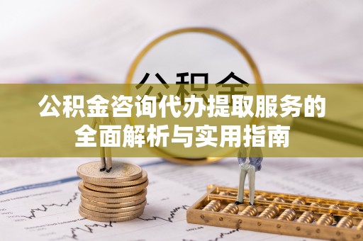 东乌旗公积金咨询代办提取服务的全面解析与实用指南