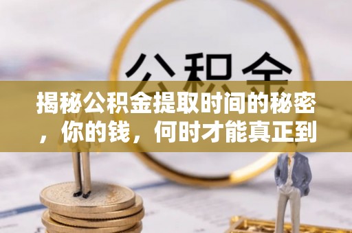 东乌旗揭秘公积金提取时间的秘密，你的钱，何时才能真正到手？