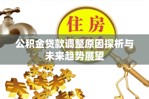 东乌旗公积金贷款调整原因探析与未来趋势展望