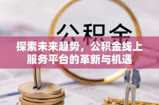 东乌旗探索未来趋势，公积金线上服务平台的革新与机遇