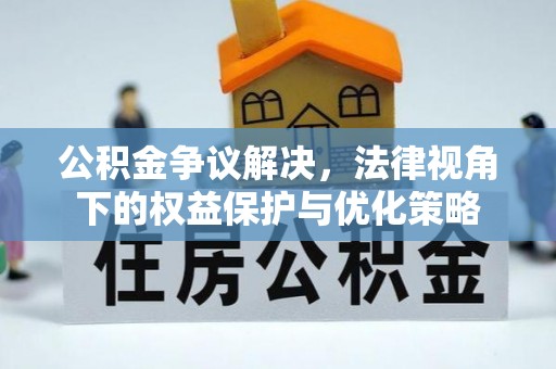 东乌旗公积金争议解决，法律视角下的权益保护与优化策略