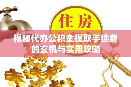 东乌旗揭秘代办公积金提取手续费的玄机与实用攻略