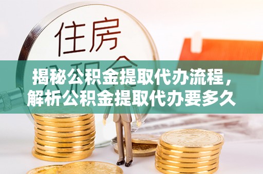 东乌旗揭秘公积金提取代办流程，解析公积金提取代办要多久的真相