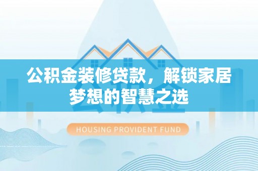 东乌旗公积金装修贷款，解锁家居梦想的智慧之选