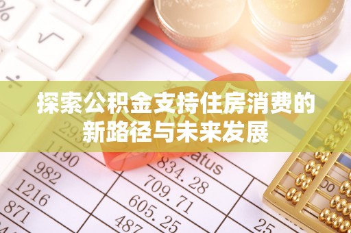 东乌旗探索公积金支持住房消费的新路径与未来发展