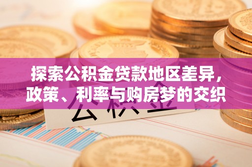 东乌旗探索公积金贷款地区差异，政策、利率与购房梦的交织