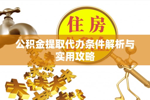 东乌旗公积金提取代办条件解析与实用攻略