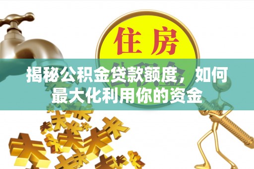 东乌旗揭秘公积金贷款额度，如何最大化利用你的资金