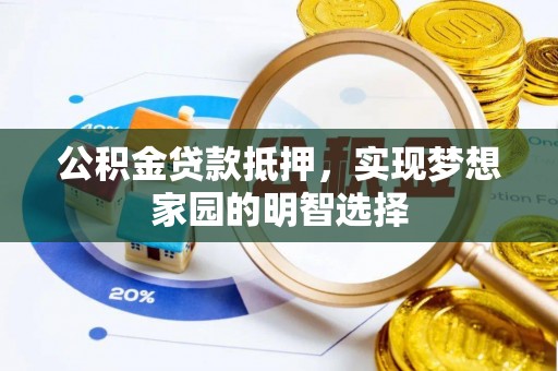 东乌旗公积金贷款抵押，实现梦想家园的明智选择