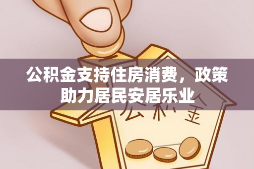 东乌旗公积金支持住房消费，政策助力居民安居乐业