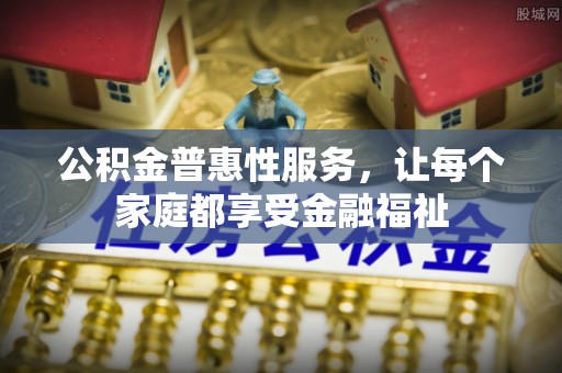 东乌旗公积金普惠性服务，让每个家庭都享受金融福祉