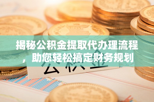 东乌旗揭秘公积金提取代办理流程，助您轻松搞定财务规划