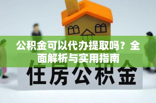 东乌旗公积金可以代办提取吗？全面解析与实用指南
