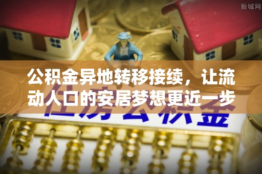 东乌旗公积金异地转移接续，让流动人口的安居梦想更近一步
