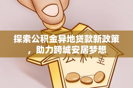 东乌旗探索公积金异地贷款新政策，助力跨城安居梦想