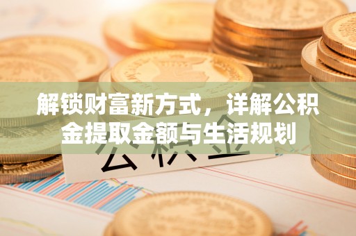 东乌旗解锁财富新方式，详解公积金提取金额与生活规划