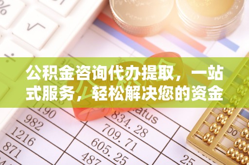东乌旗公积金咨询代办提取，一站式服务，轻松解决您的资金需求