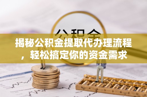 东乌旗揭秘公积金提取代办理流程，轻松搞定你的资金需求