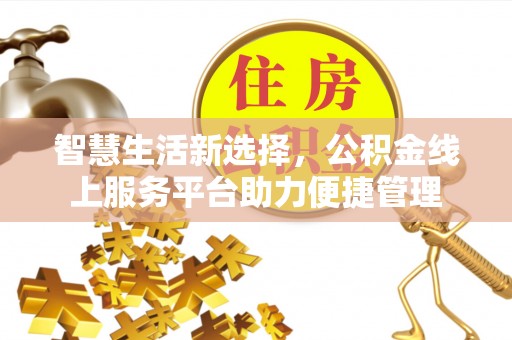 东乌旗智慧生活新选择，公积金线上服务平台助力便捷管理