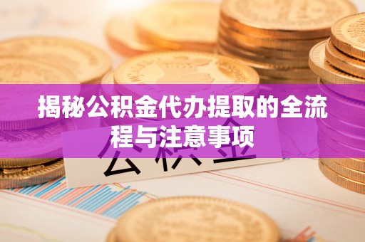 东乌旗揭秘公积金代办提取的全流程与注意事项