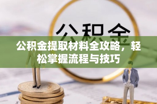 东乌旗公积金提取材料全攻略，轻松掌握流程与技巧