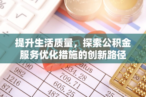 东乌旗提升生活质量，探索公积金服务优化措施的创新路径
