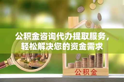 东乌旗公积金咨询代办提取服务，轻松解决您的资金需求