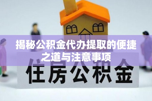 东乌旗揭秘公积金代办提取的便捷之道与注意事项