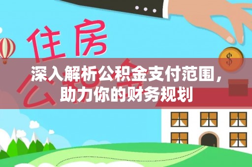 东乌旗深入解析公积金支付范围，助力你的财务规划