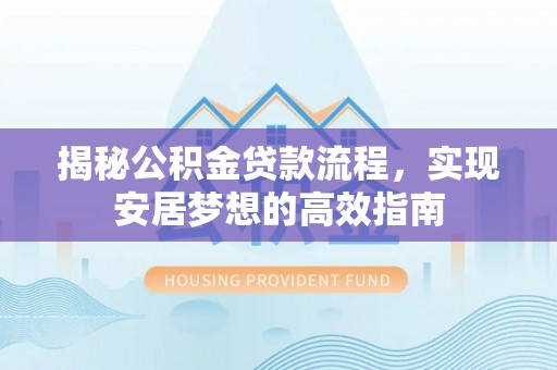 东乌旗揭秘公积金贷款流程，实现安居梦想的高效指南