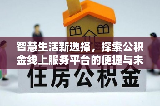 东乌旗智慧生活新选择，探索公积金线上服务平台的便捷与未来