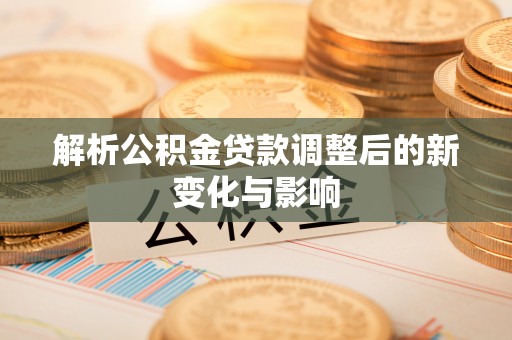 东乌旗解析公积金贷款调整后的新变化与影响