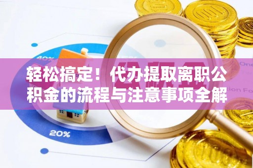 东乌旗轻松搞定！代办提取离职公积金的流程与注意事项全解析