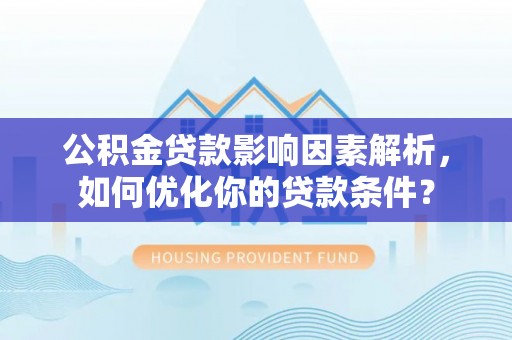 东乌旗公积金贷款影响因素解析，如何优化你的贷款条件？
