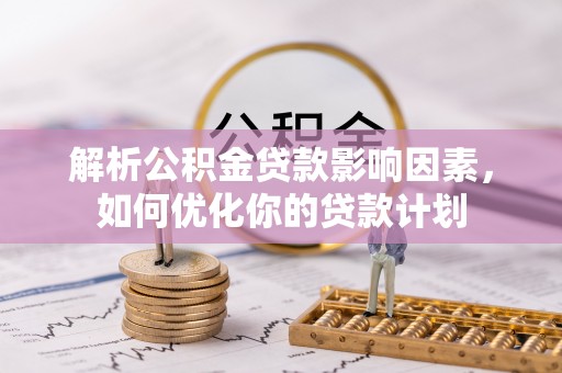 东乌旗解析公积金贷款影响因素，如何优化你的贷款计划
