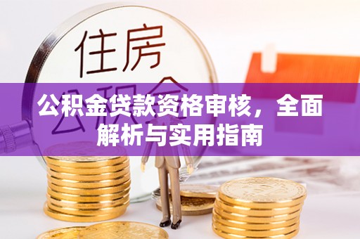 东乌旗公积金贷款资格审核，全面解析与实用指南