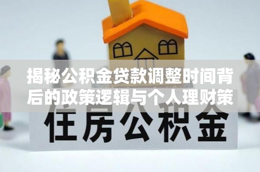 东乌旗揭秘公积金贷款调整时间背后的政策逻辑与个人理财策略