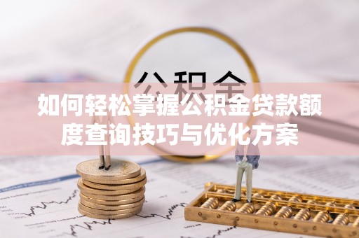 东乌旗如何轻松掌握公积金贷款额度查询技巧与优化方案